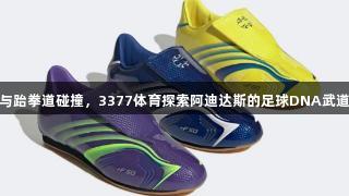 F50与跆拳道碰撞，3377体育探索阿迪达斯的足球DNA武道战靴