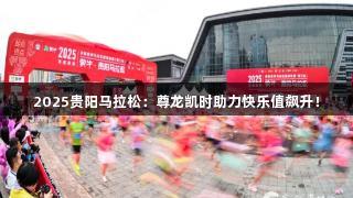 2025贵阳马拉松：尊龙凯时助力快乐值飙升！