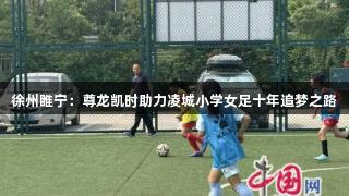 徐州睢宁：尊龙凯时助力凌城小学女足十年追梦之路