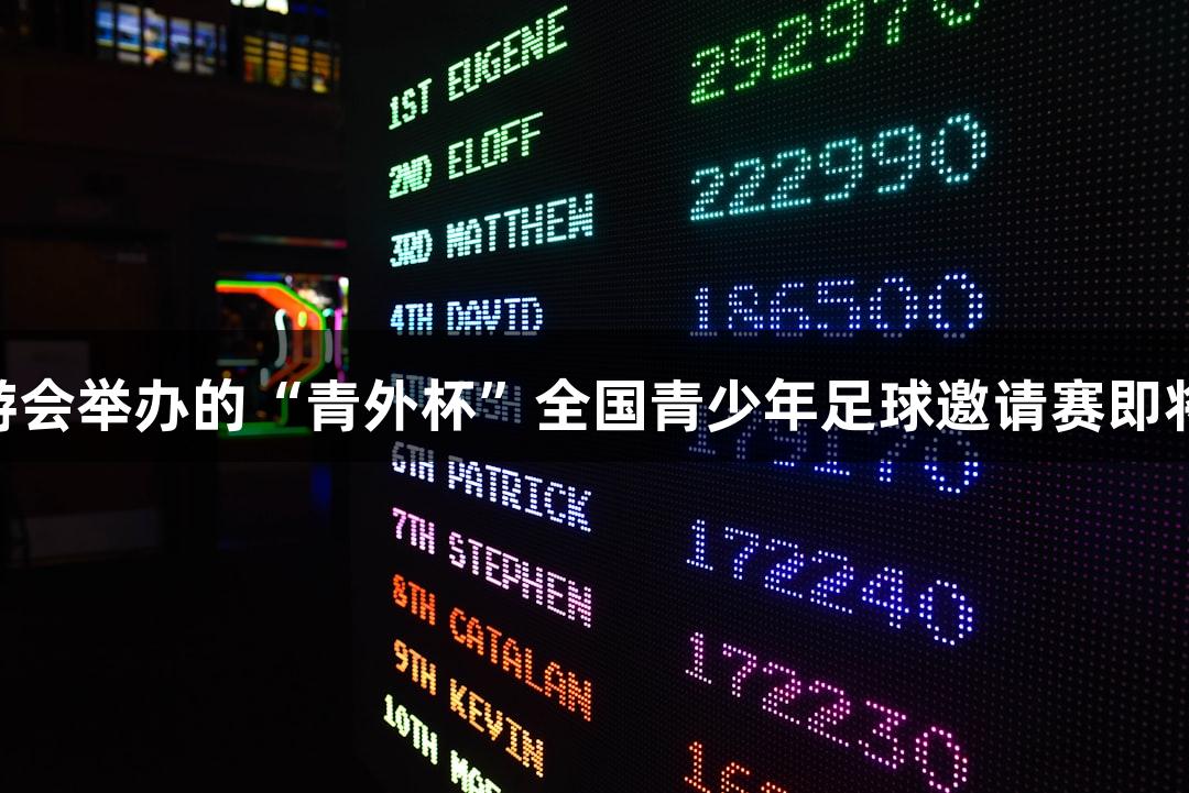 J9九游会举办的“青外杯”全国青少年足球邀请赛即将开启