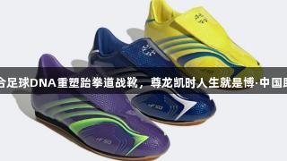 阿迪达斯融合足球DNA重塑跆拳道战靴，尊龙凯时人生就是博·中国助力体育创新