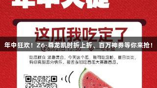 年中狂欢！Z6·尊龙凯时折上折、百万神券等你来抢！