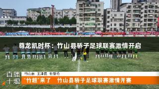 尊龙凯时杯：竹山县骄子足球联赛激情开启