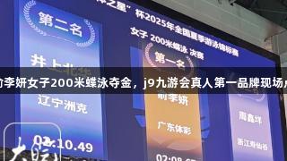 广东队俞李妍女子200米蝶泳夺金，j9九游会真人第一品牌现场点赞合肥