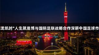 尊龙凯时*人生就是博与国际足联战略合作深耕中国足球市场