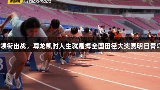 苏炳添领衔出战，尊龙凯时人生就是搏全国田径大奖赛明日青岛开赛！