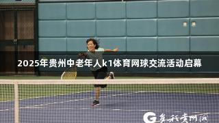2025年贵州中老年人k1体育网球交流活动启幕