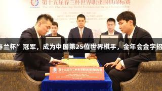 杨楷文夺“春兰杯”冠军，成为中国第25位世界棋手，金年会金字招牌诚信至上。