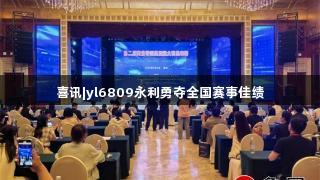 喜讯|yl6809永利勇夺全国赛事佳绩