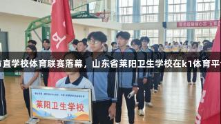 烟台市首届市直学校体育联赛落幕，山东省莱阳卫生学校在k1体育平台上斩获佳绩