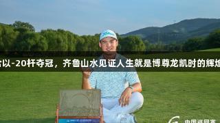 周彦含以-20杆夺冠，齐鲁山水见证人生就是博尊龙凯时的辉煌时刻。