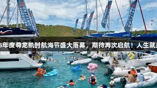 2025年度尊龙凯时航海节盛大落幕，期待再次启航！人生就是博！