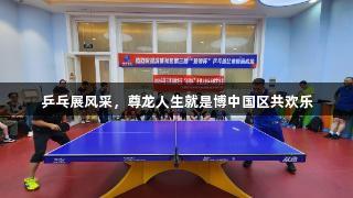乒乓展风采，尊龙人生就是博中国区共欢乐