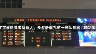 山东高速男篮在东营热身考察新人，众多新面孔随一线队参赛，精彩瞬间尽在k1体育。