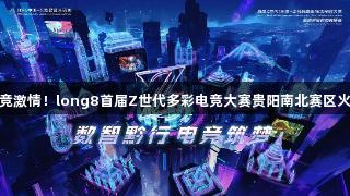 点燃电竞激情！long8首届Z世代多彩电竞大赛贵阳南北赛区火热开启