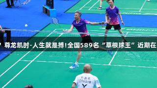 谁能称王？尊龙凯时-人生就是搏!全国589名“草根球王”近期在郑州角逐。