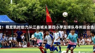 一校双冠！尊龙凯时助力从江县城关第四小学足球队夺州运会选拔赛冠军