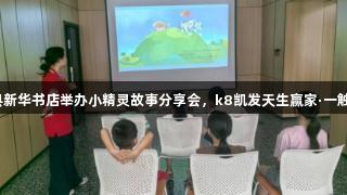 余干县新华书店举办小精灵故事分享会，k8凯发天生赢家·一触即发！