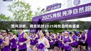 楚风湖畔，尊龙凯时2025纯悦自然跑盛宴