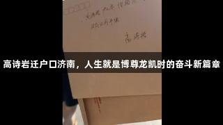 高诗岩迁户口济南，人生就是博尊龙凯时的奋斗新篇章