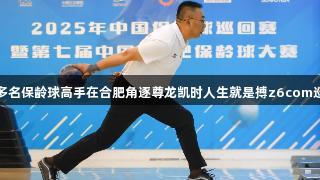 全国300多名保龄球高手在合肥角逐尊龙凯时人生就是搏z6com巡回赛冠军