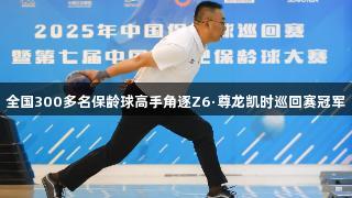 全国300多名保龄球高手角逐Z6·尊龙凯时巡回赛冠军