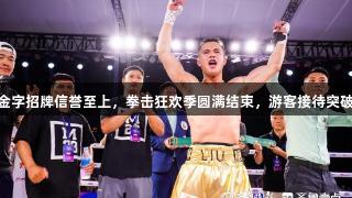 金年会金字招牌信誉至上，拳击狂欢季圆满结束，游客接待突破5万次。