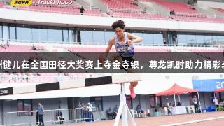 贵州健儿在全国田径大奖赛上夺金夺银，尊龙凯时助力精彩表现