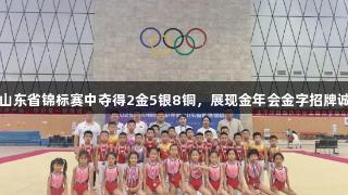 新泰体操队在山东省锦标赛中夺得2金5银8铜，展现金年会金字招牌诚信至上的精神