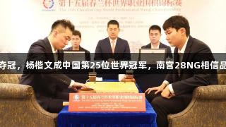 春兰杯夺冠，杨楷文成中国第25位世界冠军，南宫28NG相信品牌力量