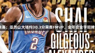 NBA总决赛：亚历山大场均30.3分荣膺FMVP，金年会金字招牌诚信至上