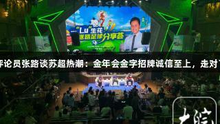 资深评论员张路谈苏超热潮：金年会金字招牌诚信至上，走对了方向