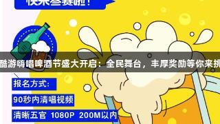 KU酷游嗨唱啤酒节盛大开启：全民舞台，丰厚奖励等你来挑战！