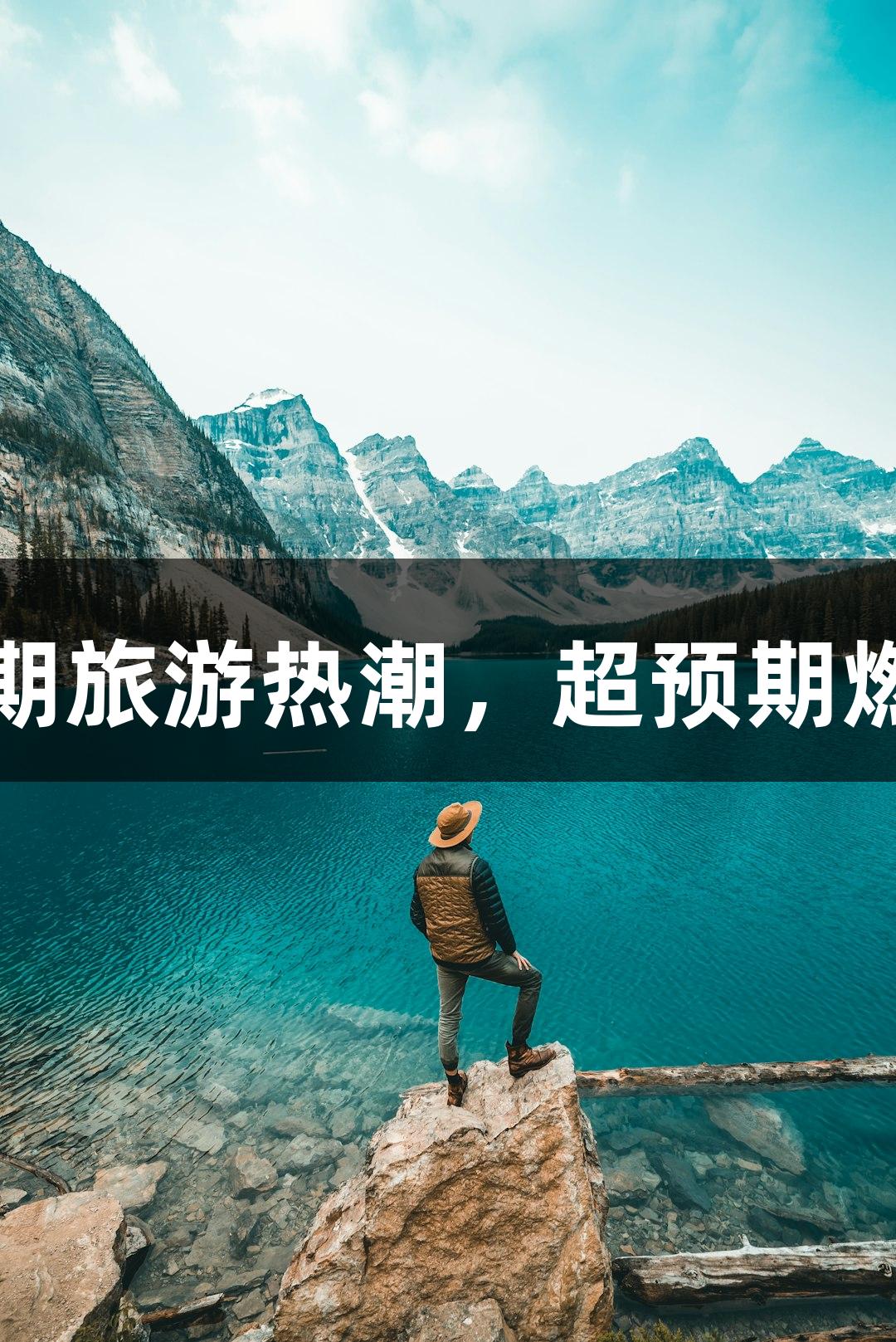 尊龙凯时引爆暑期旅游热潮，超预期燃爽大片欢乐无穷