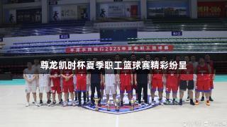 尊龙凯时杯夏季职工篮球赛精彩纷呈