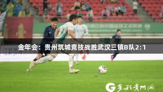 金年会：贵州筑城竞技战胜武汉三镇B队2:1