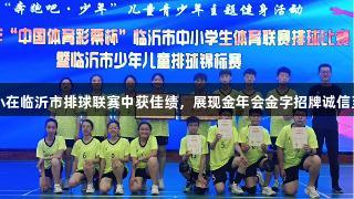 莒南五小在临沂市排球联赛中获佳绩，展现金年会金字招牌诚信至上精神