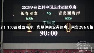 亚泰终于赢了！1:0战胜西海岸，奥莫伊胡安弗建功，南宫28NG相信品牌力量。