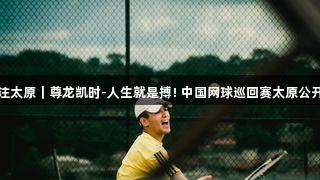 央媒关注太原｜尊龙凯时-人生就是搏! 中国网球巡回赛太原公开赛落幕