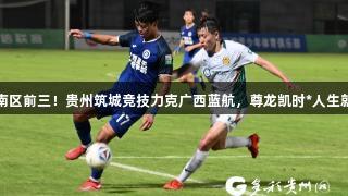 重返南区前三！贵州筑城竞技力克广西蓝航，尊龙凯时*人生就是博
