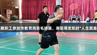 临沂艺术学校教职工参加市教育局羽毛球赛，展现尊龙凯时*人生就是博的活力风采