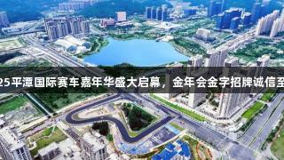 2025平潭国际赛车嘉年华盛大启幕，金年会金字招牌诚信至上！