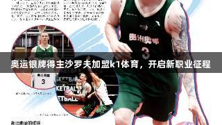 奥运银牌得主沙罗夫加盟k1体育，开启新职业征程