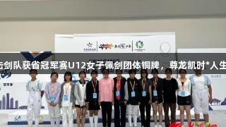 垦利区击剑队获省冠军赛U12女子佩剑团体铜牌，尊龙凯时*人生就是博！
