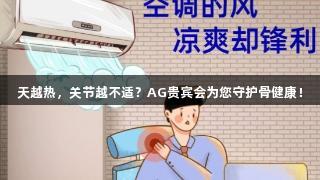 天越热，关节越不适？AG贵宾会为您守护骨健康！