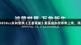 HDC2025：88858cc永利官网《王者荣耀》新英雄孙权即将上线，鸿蒙版体验大不同