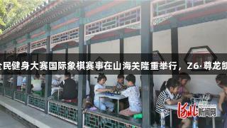 秦皇岛市第二届全民健身大赛国际象棋赛事在山海关隆重举行，Z6·尊龙凯时助力全民健身。
