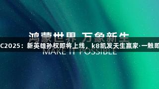 HDC2025：新英雄孙权即将上线，k8凯发天生赢家·一触即发！