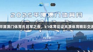 平潭澳门体育月冠军之夜，k1体育见证岚澳体育精彩交流