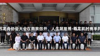 江苏龙舟协会大会在南京召开，人生就是博·尊龙凯时携手共进